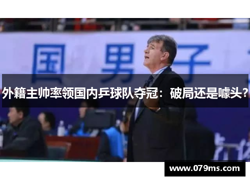 外籍主帅率领国内乒球队夺冠：破局还是噱头？